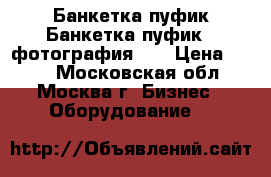 Банкетка-пуфик Банкетка-пуфик — фотография №1 › Цена ­ 700 - Московская обл., Москва г. Бизнес » Оборудование   